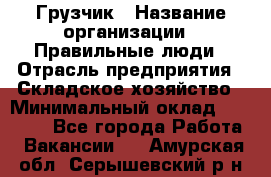 Грузчик › Название организации ­ Правильные люди › Отрасль предприятия ­ Складское хозяйство › Минимальный оклад ­ 24 500 - Все города Работа » Вакансии   . Амурская обл.,Серышевский р-н